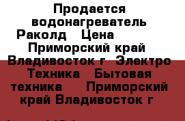 Продается водонагреватель Раколд › Цена ­ 1 500 - Приморский край, Владивосток г. Электро-Техника » Бытовая техника   . Приморский край,Владивосток г.